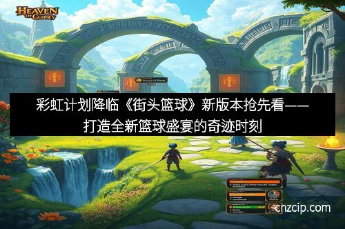 彩虹计划降临《街头篮球》新版本抢先看——打造全新篮球盛宴的奇迹时刻